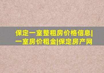 保定一室整租房价格信息|一室房价租金|保定房产网